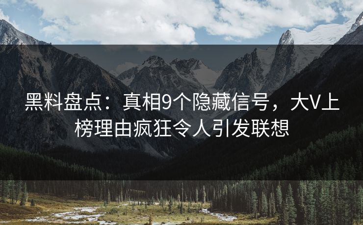 黑料盘点：真相9个隐藏信号，大V上榜理由疯狂令人引发联想