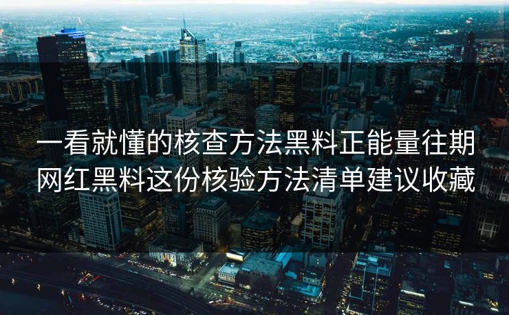 一看就懂的核查方法黑料正能量往期网红黑料这份核验方法清单建议收藏 一看就懂的核查方法黑料正能量往期网红黑料这份核验方法清单建议收藏